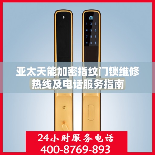 亚太天能加密指纹门锁维修热线及电话服务指南