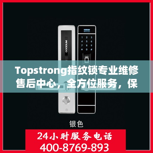 Topstrong指纹锁专业维修售后中心，全方位服务，保障您的安全锁事无忧
