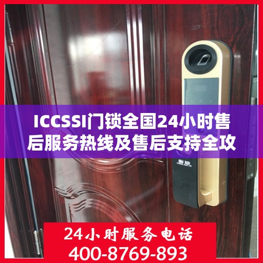 ICCSSI门锁全国24小时售后服务热线及售后支持全攻略
