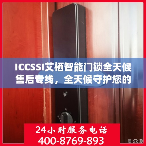 ICCSSI艾栖智能门锁全天候售后专线，全天候守护您的安全之门
