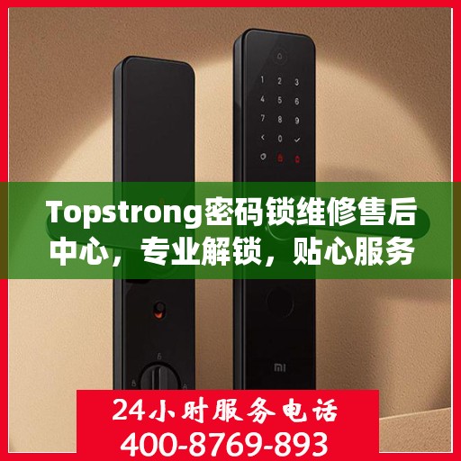 Topstrong密码锁维修售后中心，专业解锁，贴心服务