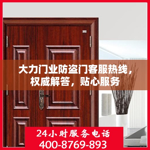 大力门业防盗门客服热线，权威解答，贴心服务