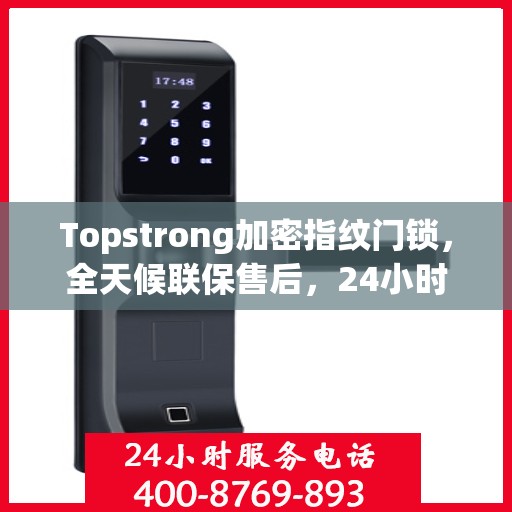 Topstrong加密指纹门锁，全天候联保售后，24小时报修热线，保障您的安全无忧