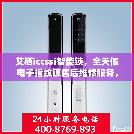 艾栖iccssi智能锁，全天候电子指纹锁售后维修服务，全国网点联动，400热线贴心保障安全