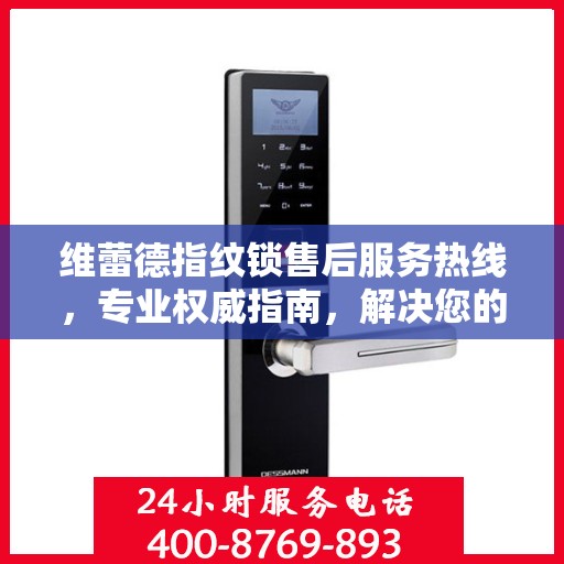 维蕾德指纹锁售后服务热线，专业权威指南，解决您的售后之忧