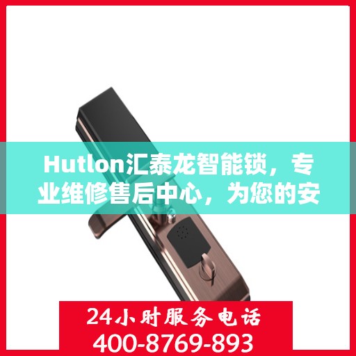 Hutlon汇泰龙智能锁，专业维修售后中心，为您的安全保驾护航