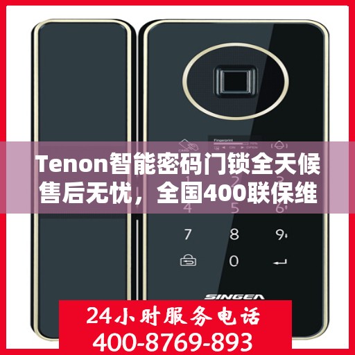 Tenon智能密码门锁全天候售后无忧，全国400联保维修热线，24小时为您服务