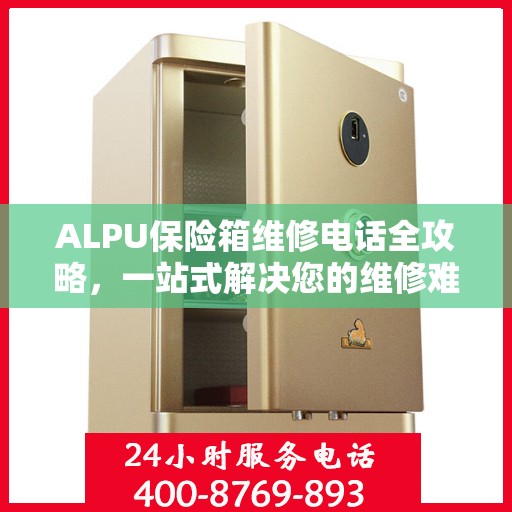 ALPU保险箱维修电话全攻略，一站式解决您的维修难题