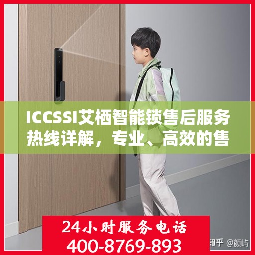 ICCSSI艾栖智能锁售后服务热线详解，专业、高效的售后支持，为您的安全保驾护航