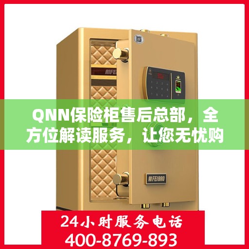 QNN保险柜售后总部，全方位解读服务，让您无忧购物！
