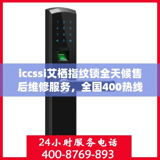 iccssi艾栖指纹锁全天候售后维修服务，全国400热线联保，24小时快速响应