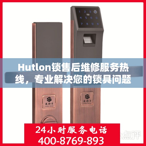 Hutlon锁售后维修服务热线，专业解决您的锁具问题