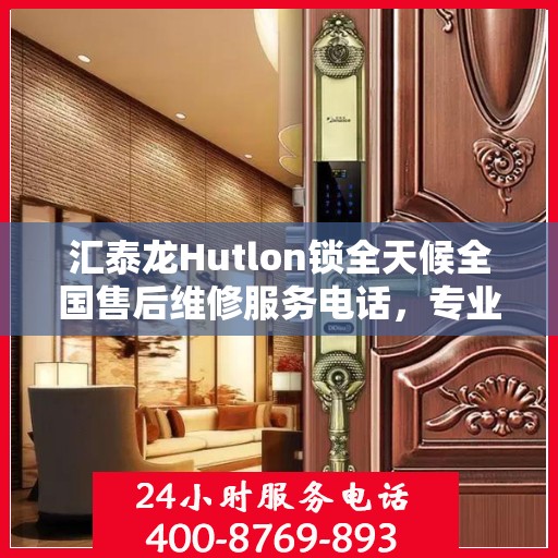 汇泰龙Hutlon锁全天候全国售后维修服务电话，专业联保售后无忧保障