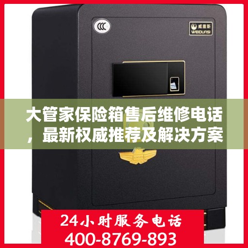 大管家保险箱售后维修电话，最新权威推荐及解决方案