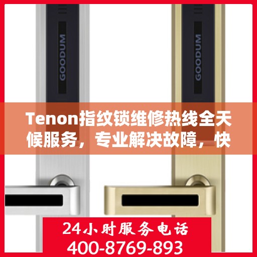 Tenon指纹锁维修热线全天候服务，专业解决故障，快速响应！