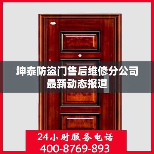 坤泰防盗门售后维修分公司最新动态报道