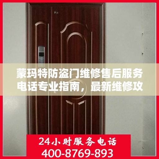 蒙玛特防盗门维修售后服务电话专业指南，最新维修攻略与联系电话速递