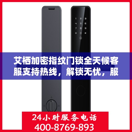 艾栖加密指纹门锁全天候客服支持热线，解锁无忧，服务随时在线