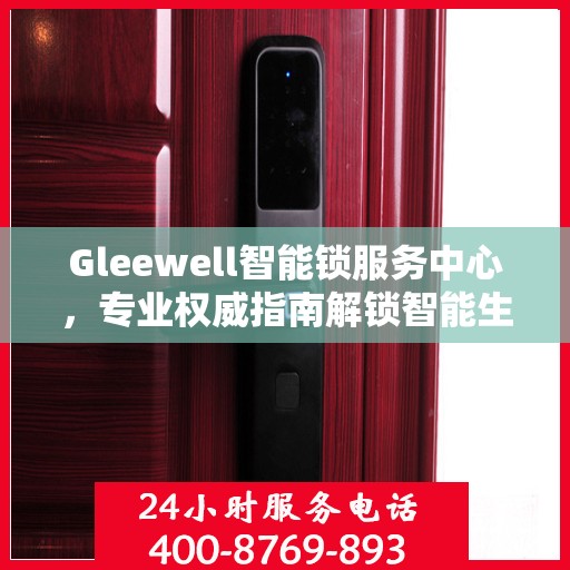 Gleewell智能锁服务中心，专业权威指南解锁智能生活