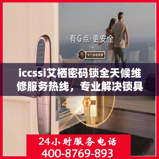 iccssi艾栖密码锁全天候维修服务热线，专业解决锁具问题