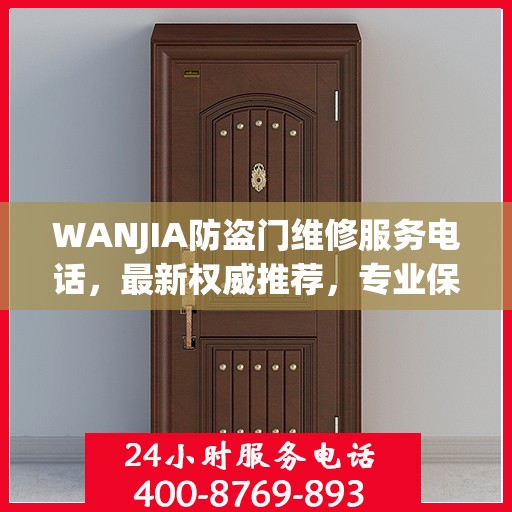 WANJIA防盗门维修服务电话，最新权威推荐，专业保障您的安全门户