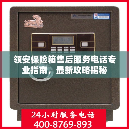 领安保险箱售后服务电话专业指南，最新攻略揭秘