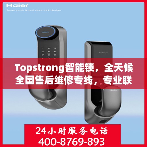 Topstrong智能锁，全天候全国售后维修专线，专业联保服务保障客户无忧体验