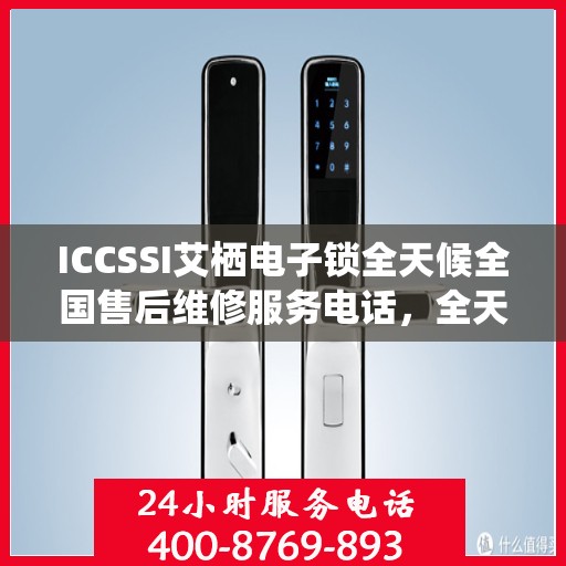 ICCSSI艾栖电子锁全天候全国售后维修服务电话，全天候联保售后无忧
