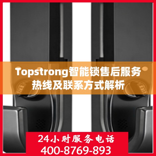 Topstrong智能锁售后服务热线及联系方式解析