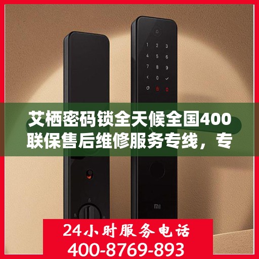 艾栖密码锁全天候全国400联保售后维修服务专线，专业解决您的锁事无忧
