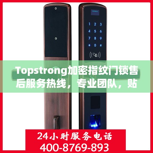 Topstrong加密指纹门锁售后服务热线，专业团队，贴心服务
