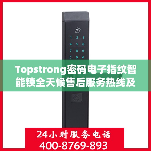 Topstrong密码电子指纹智能锁全天候售后服务热线及支持服务指南