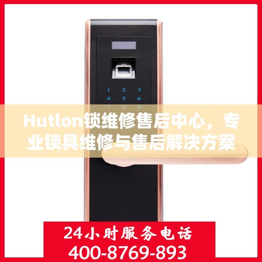 Hutlon锁维修售后中心，专业锁具维修与售后解决方案