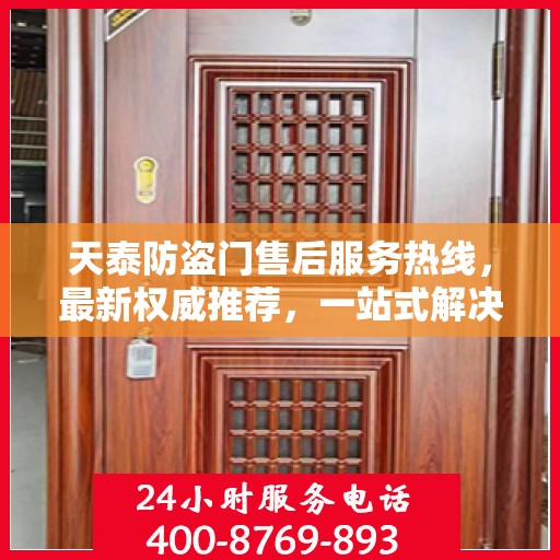 天泰防盗门售后服务热线，最新权威推荐，一站式解决您的需求！