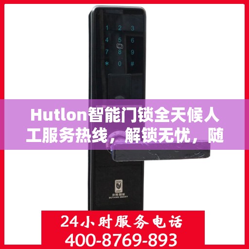 Hutlon智能门锁全天候人工服务热线，解锁无忧，随时为您守候