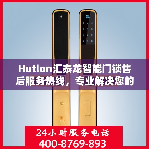 Hutlon汇泰龙智能门锁售后服务热线，专业解决您的锁事烦恼