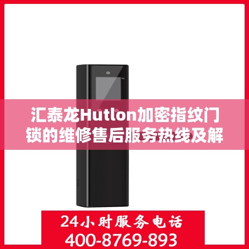 汇泰龙Hutlon加密指纹门锁的维修售后服务热线及解决方案