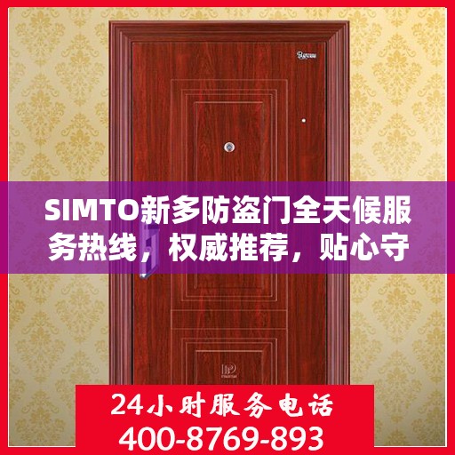 SIMTO新多防盗门全天候服务热线，权威推荐，贴心守护您的安全门户