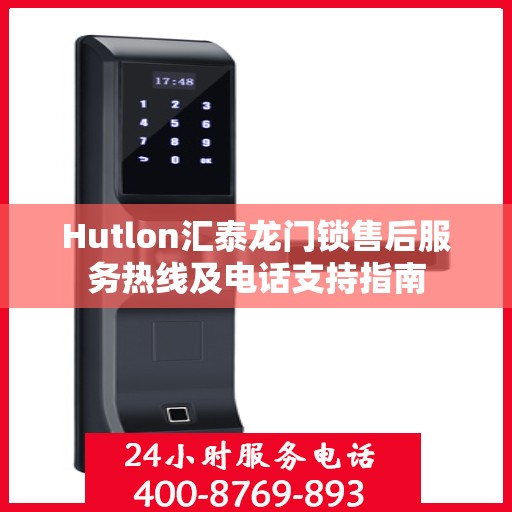 Hutlon汇泰龙门锁售后服务热线及电话支持指南