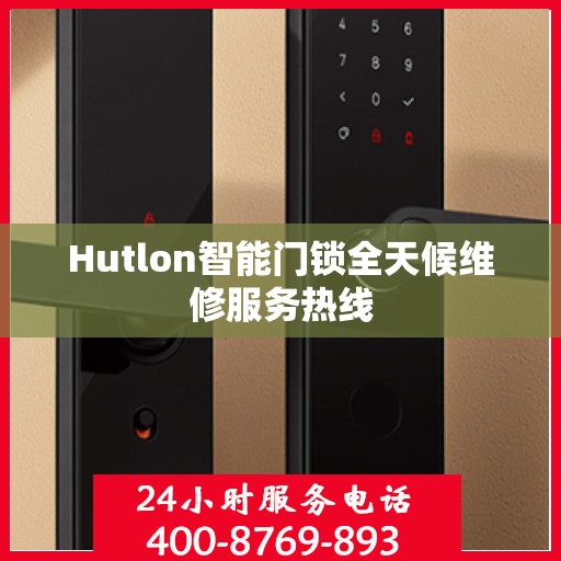 Hutlon智能门锁全天候维修服务热线