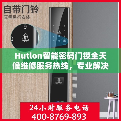 Hutlon智能密码门锁全天候维修服务热线，专业解决故障