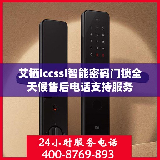 艾栖iccssi智能密码门锁全天候售后电话支持服务
