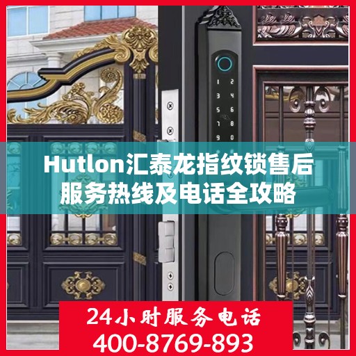 Hutlon汇泰龙指纹锁售后服务热线及电话全攻略