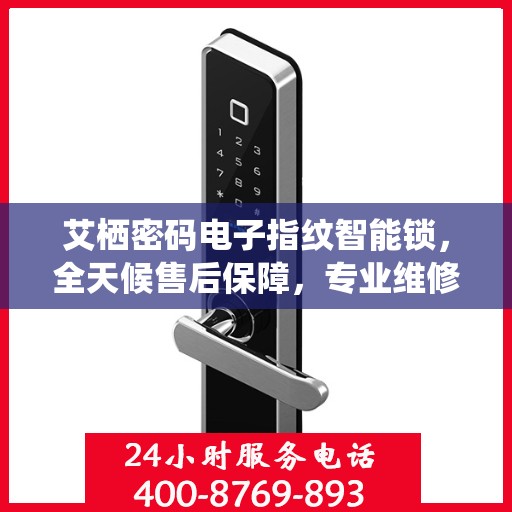艾栖密码电子指纹智能锁，全天候售后保障，专业维修服务热线400开通