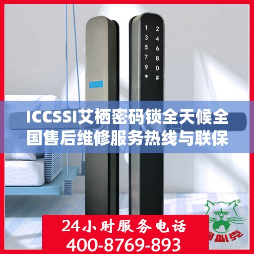 ICCSSI艾栖密码锁全天候全国售后维修服务热线与联保保障