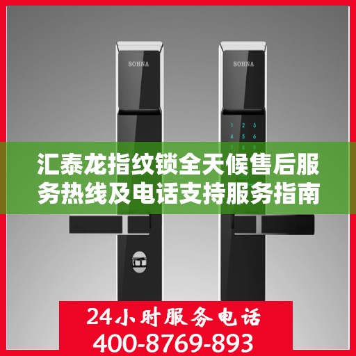 汇泰龙指纹锁全天候售后服务热线及电话支持服务指南