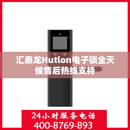 汇泰龙Hutlon电子锁全天候售后热线支持