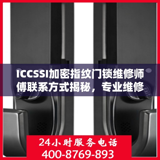 ICCSSI加密指纹门锁维修师傅联系方式揭秘，专业维修，一键解决锁事烦恼！