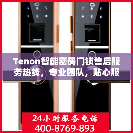 Tenon智能密码门锁售后服务热线，专业团队，贴心服务为您的家居安全保驾护航