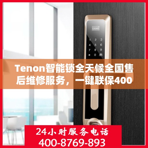 Tenon智能锁全天候全国售后维修服务，一键联保400电话